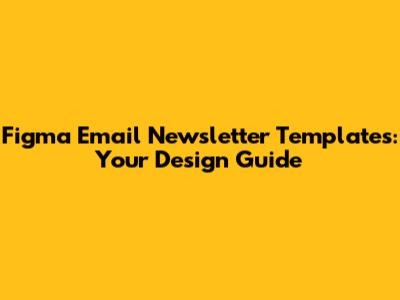 Figma Email Newsletter Templates: Your Design Guide