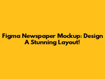 Figma Newspaper Mockup: Design A Stunning Layout!