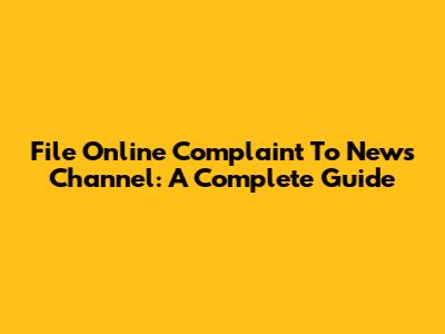 File Online Complaint To News Channel: A Complete Guide