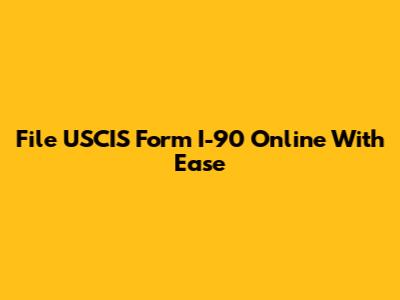File USCIS Form I-90 Online With Ease