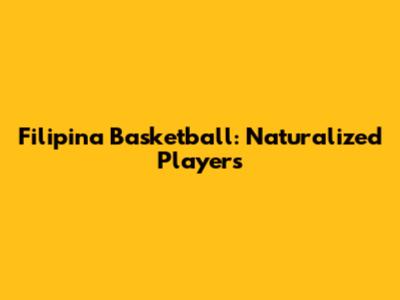 Filipina Basketball: Naturalized Players
