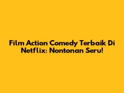Film Action Comedy Terbaik Di Netflix: Nontonan Seru!