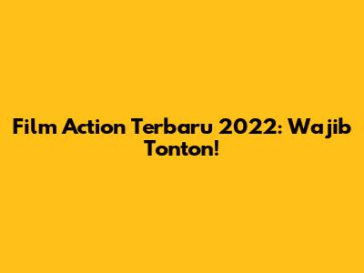 Film Action Terbaru 2022: Wajib Tonton!