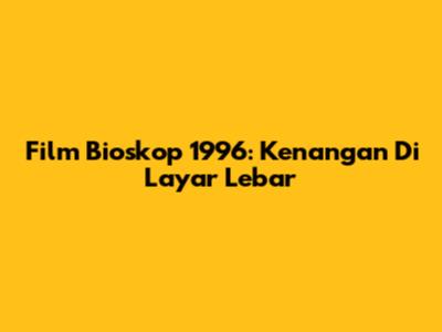 Film Bioskop 1996: Kenangan Di Layar Lebar