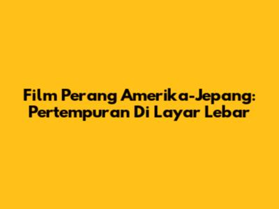 Film Perang Amerika-Jepang: Pertempuran Di Layar Lebar