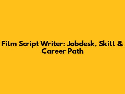 Film Script Writer: Jobdesk, Skill & Career Path