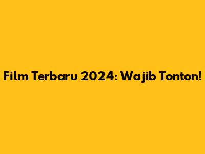 Film Terbaru 2024: Wajib Tonton!