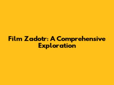 Film Zadotr: A Comprehensive Exploration