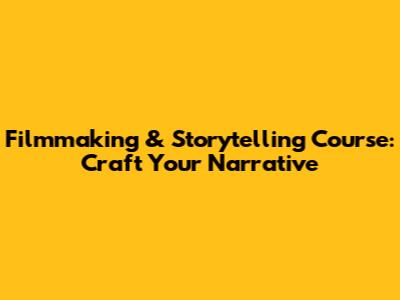 Filmmaking & Storytelling Course: Craft Your Narrative