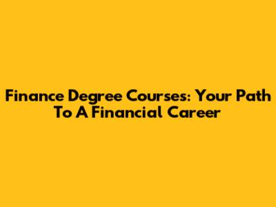 Finance Degree Courses: Your Path To A Financial Career