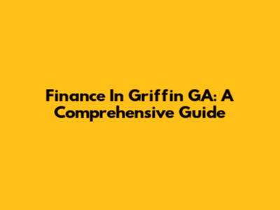 Finance In Griffin GA: A Comprehensive Guide