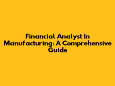 Financial Analyst In Manufacturing: A Comprehensive Guide