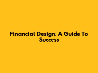Financial Design: A Guide To Success