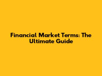 Financial Market Terms: The Ultimate Guide