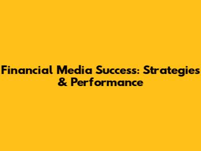 Financial Media Success: Strategies & Performance
