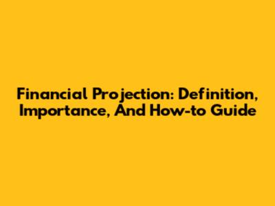 Financial Projection: Definition, Importance, And How-to Guide