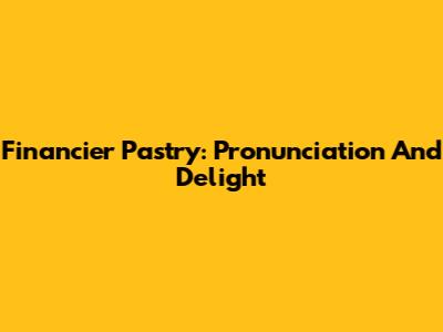 Financier Pastry: Pronunciation And Delight