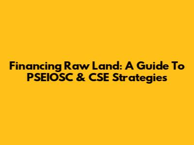 Financing Raw Land: A Guide To PSEIOSC & CSE Strategies