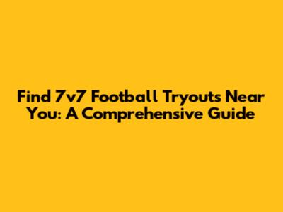 Find 7v7 Football Tryouts Near You: A Comprehensive Guide