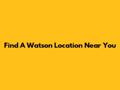 Find A Watson Location Near You