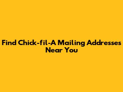 Find Chick-fil-A Mailing Addresses Near You