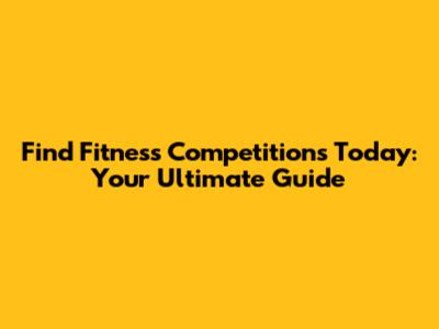 Find Fitness Competitions Today: Your Ultimate Guide