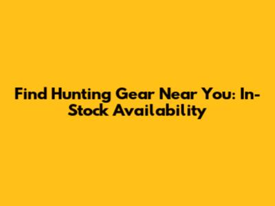 Find Hunting Gear Near You: In-Stock Availability