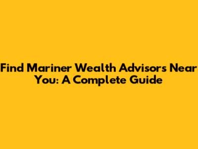 Find Mariner Wealth Advisors Near You: A Complete Guide