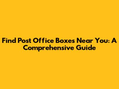 Find Post Office Boxes Near You: A Comprehensive Guide