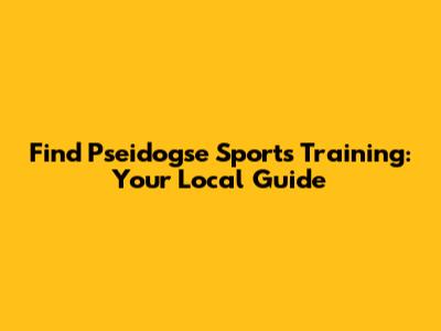 Find Pseidogse Sports Training: Your Local Guide