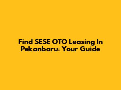 Find SESE OTO Leasing In Pekanbaru: Your Guide
