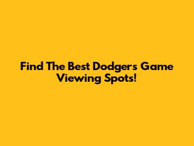 Find The Best Dodgers Game Viewing Spots!