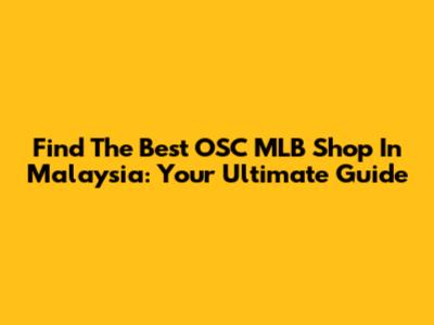 Find The Best OSC MLB Shop In Malaysia: Your Ultimate Guide