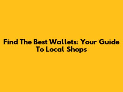 Find The Best Wallets: Your Guide To Local Shops