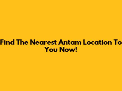Find The Nearest Antam Location To You Now!