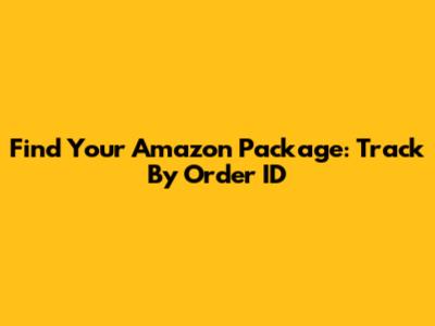 Find Your Amazon Package: Track By Order ID