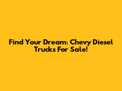 Find Your Dream: Chevy Diesel Trucks For Sale!