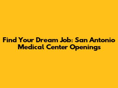 Find Your Dream Job: San Antonio Medical Center Openings