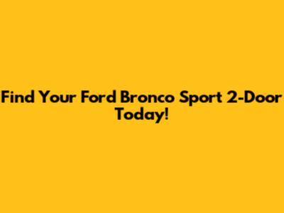 Find Your Ford Bronco Sport 2-Door Today!