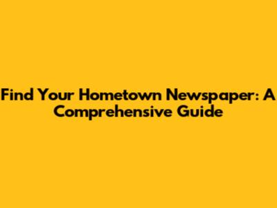 Find Your Hometown Newspaper: A Comprehensive Guide