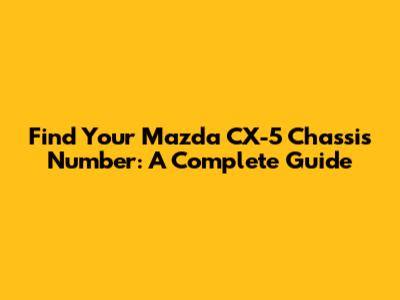 Find Your Mazda CX-5 Chassis Number: A Complete Guide