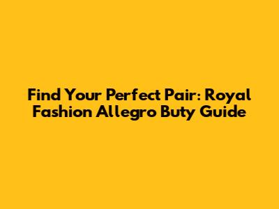 Find Your Perfect Pair: Royal Fashion Allegro Buty Guide