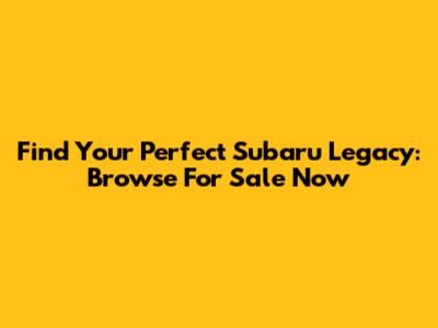 Find Your Perfect Subaru Legacy: Browse For Sale Now