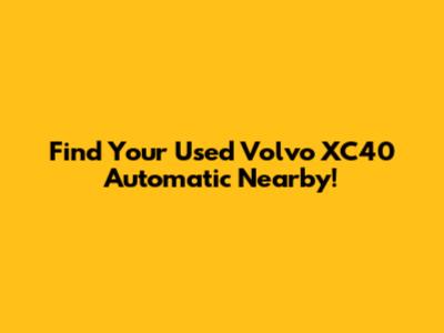 Find Your Used Volvo XC40 Automatic Nearby!