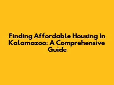 Finding Affordable Housing In Kalamazoo: A Comprehensive Guide