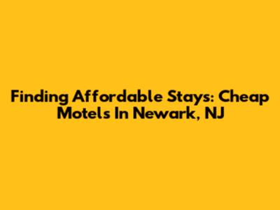 Finding Affordable Stays: Cheap Motels In Newark, NJ