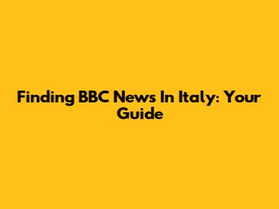 Finding BBC News In Italy: Your Guide