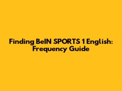Finding BeIN SPORTS 1 English: Frequency Guide