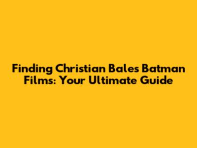 Finding Christian Bale's Batman Films: Your Ultimate Guide