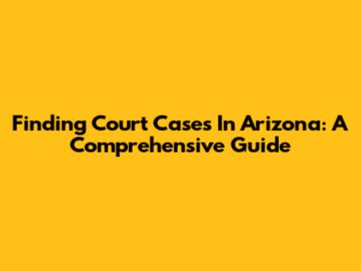 Finding Court Cases In Arizona: A Comprehensive Guide